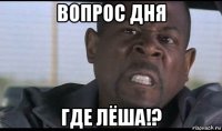 вопрос дня где лёша!?