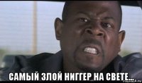  самый злой ниггер на свете...
