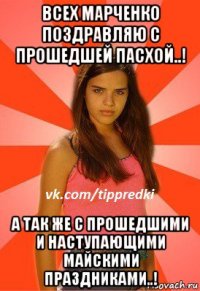 всех марченко поздравляю с прошедшей пасхой..! а так же с прошедшими и наступающими майскими праздниками..!