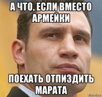а что, если вместо армейки поехать отпиздить марата