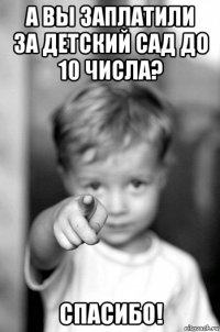 а вы заплатили за детский сад до 10 числа? спасибо!