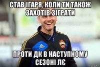 став ігаря, коли ти також захотів зіграти проти дк в наступному сезоні лє