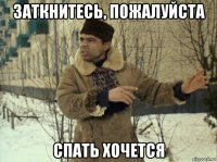 заткнитесь, пожалуйста спать хочется