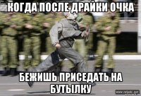 когда после драйки очка бежишь приседать на бутылку