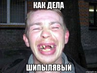 как дела шипылявый