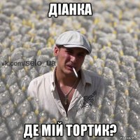 діанка де мій тортик?