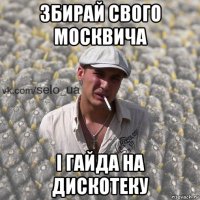 збирай свого москвича і гайда на дискотеку