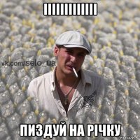 ііііііііііііі пиздуй на річку
