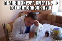 пьяный хирург. смерть уже готовит список душ. 