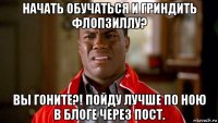 начать обучаться и гриндить флопзиллу? вы гоните?! пойду лучше по ною в блоге через пост.