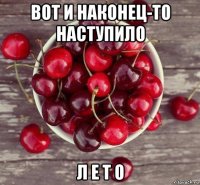 вот и наконец-то наступило л е т о