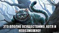  это вполне осуществимо, хотя и невозможно!