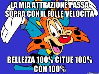 la mia attrazione passa sopra con il folle velocita bellezza 100% citue 100% con 100%