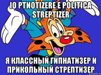 io ptnotizere e politica streptizer я классный гипнатизер и прикольный стрептизер