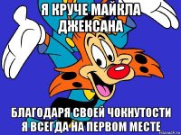 я круче майкла джексана благодаря своей чокнутости я всегда на первом месте