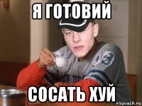 я готовий сосать хуй