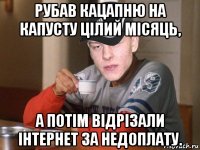 рубав кацапню на капусту цілий місяць, а потім відрізали інтернет за недоплату.