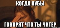 когда нубы говорят что ты читер