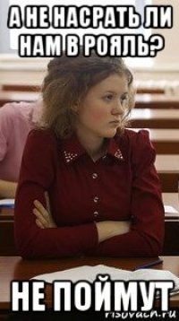 а не насрать ли нам в рояль? не поймут