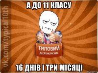 а до 11 класу 16 днів і три місяці