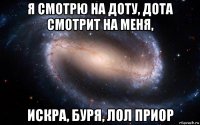 я смотрю на доту, дота смотрит на меня, искра, буря, лол приор