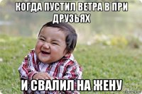 когда пустил ветра в при друзьях и свалил на жену