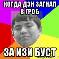 когда дэн загнал в гроб за изи буст