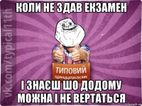коли не здав екзамен і знаєш шо додому можна і не вертаться
