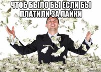 чтоб было бы если бы платили за лайки 