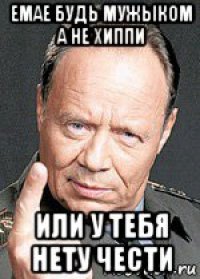 емае будь мужыком а не хиппи или у тебя нету чести