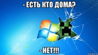 - есть кто дома? - нет!!!
