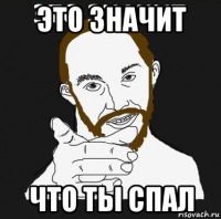 это значит что ты спал