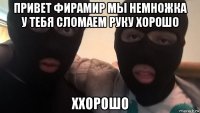 привет фирамир мы немножка у тебя сломаем руку хорошо ххорошо