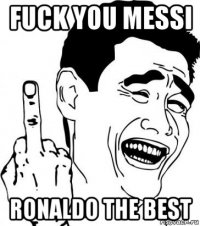 fuck you messi ronaldo the best