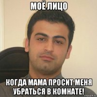 моё лицо когда мама просит меня убраться в комнате!