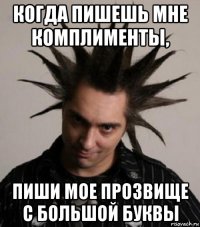 когда пишешь мне комплименты, пиши мое прозвище с большой буквы