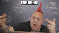 говнина! 