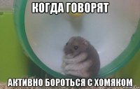 когда говорят активно бороться с хомяком
