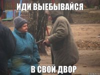 ИДИ ВЫебывайся в свой двор