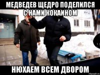медведев щедро поделился с нами кокаином нюхаем всем двором