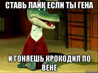 ставь лайк если ты гена и гоняешь крокодил по вене
