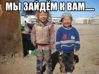мы зайдём к вам..... 