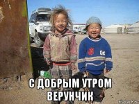  с добрым утром верунчик