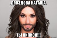 дроздова наташа, ты пипися!!!