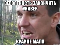 вероятность закончить универ крайне мала