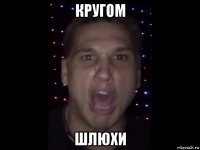 кругом шлюхи