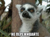  не переживайте