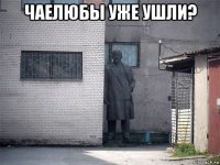 чаелюбы уже ушли? 