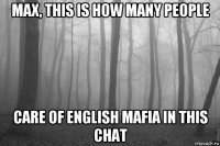 max, this is how many people care of english mafia in this chat