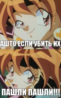 Ашто если убить их Пашли пашли!!!